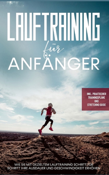 Lauftraining fur Anfanger : Wie Sie mit gezieltem Lauftraining Schritt fur Schritt Ihre Ausdauer und Geschwindigkeit erhoehen - inkl. praktischer Trainingsplane und Stretching-Guide by Oliver Bley - Paperback