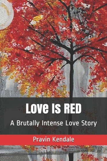 Love Is RED : A Brutally Intense Love Story by Pravin Kendale - Paperback