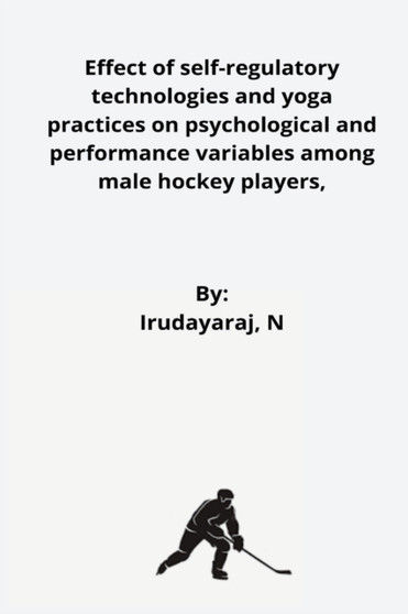 Effect of self-regulatory technologies and yoga practices on psychological and performance variables among male hockey players by Irudayaraj N - Paperback