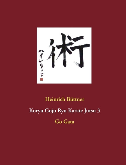 Koryu Goju Ryu Karate Jutsu 3 : Go Gata by Heinrich Buttner - Paperback