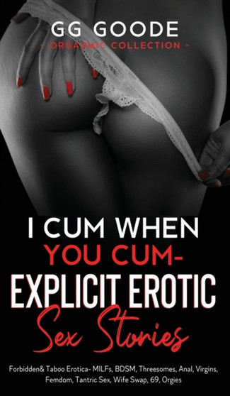 I Cum When You Cum - Explicit Erotic Sex Stories : Forbidden & Taboo Erotica- MILFs, BDSM, Threesomes, Anal, Femdom, Tantric Sex, Wife Swapping, Roleplay, Forbidden Desires, 69, Orgies (Orgasmic Colle by G G Goode - Hardback