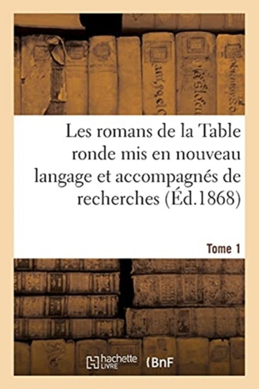 Les Romans de la Table Ronde MIS En Nouveau Langage Et Accompagnes de Recherches- Tome 1 : Sur l'Origine Et Le Caractere de Ces Grandes Compositions by Paulin Paris - Paperback