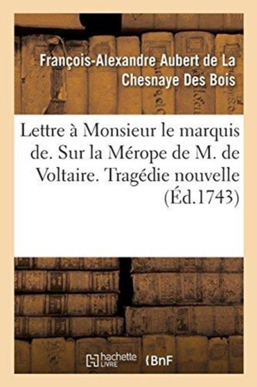 Lettre A Monsieur Le Marquis De. Sur La Merope de M. de Voltaire. Tragedie Nouvelle by A de la Chesnaye - Paperback