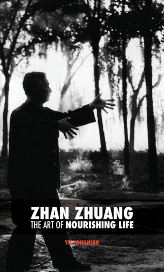 Zhan Zhuang : The Art of Nourishing Life by Yong Nian Yu - Hardback