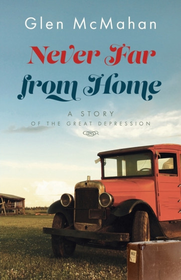 Never Far from Home : A Story of the Great Depression by Glen McMahan - Paperback