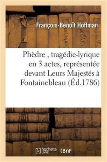Phedre, Tragedie-Lyrique En 3 Actes, Representee Devant Leurs Majestes A Fontainebleau by Francois-Benoit Hoffman - Paperback