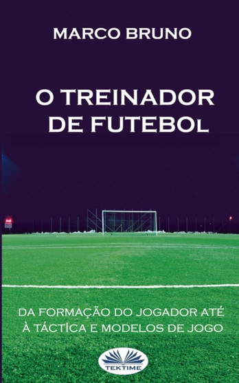 O Treinador de Futebol : A partir da formacao do jogador ate a tactica e modelos de jogo by Marco Bruno - Paperback
