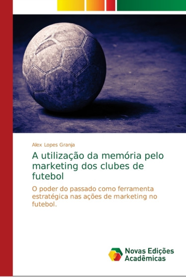 A utilizacao da memoria pelo marketing dos clubes de futebol by Alex Lopes Granja - Paperback