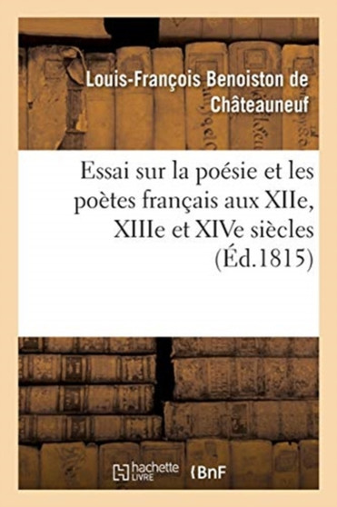 Essai Sur La Poesie Et Les Poetes Francais Aux Xiie, Xiiie Et Xive Siecles by Benoiston de Chateauneuf - Paperback