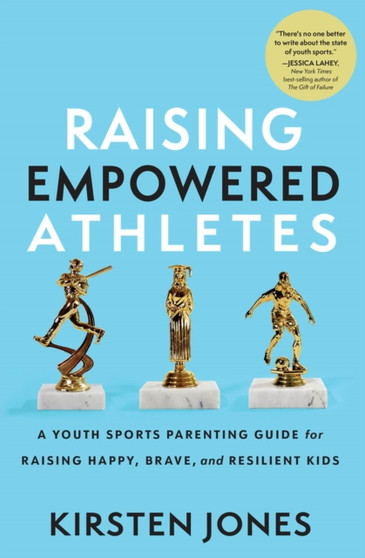 Raising Empowered Athletes : A Youth Sports Parenting Guide for Raising Happy, Brave, and Resilient Kids by Kirsten Jones - Paperback