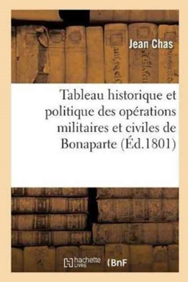 Tableau Historique Et Politique Des Operations Militaires Et Civiles de Bonaparte, Premier Consul : de la Republique Francaise by Jean Chas - Paperback