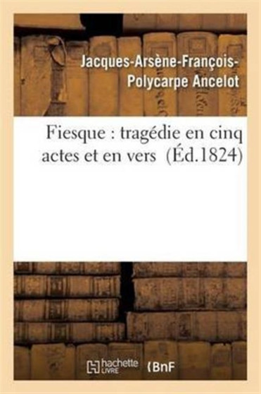 Fiesque: Tragedie En Cinq Actes Et En Vers by Jacques-Arsene-Francois-Polycarpe Ancelot - Paperback