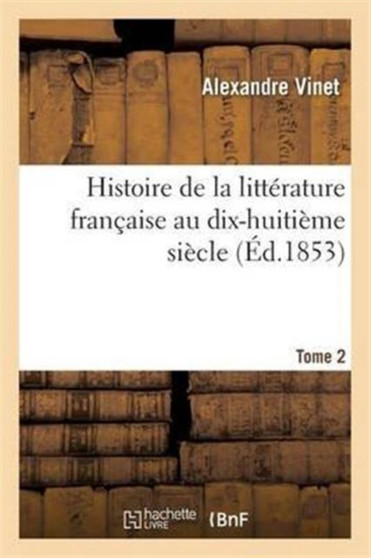 Histoire de la Litterature Francaise Au Dix-Huitieme Siecle. Tome 2 by Alexandre Vinet - Paperback