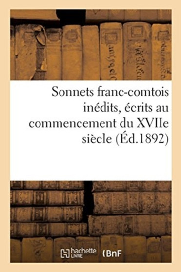 Sonnets Franc-Comtois Inedits, Ecrits Au Commencement Du Xviie Siecle : Et Publies Pour La Premiere Fois, d'Apres Le Manuscrit Original, Avec Une Introduction Historique by Chassignet - Paperback