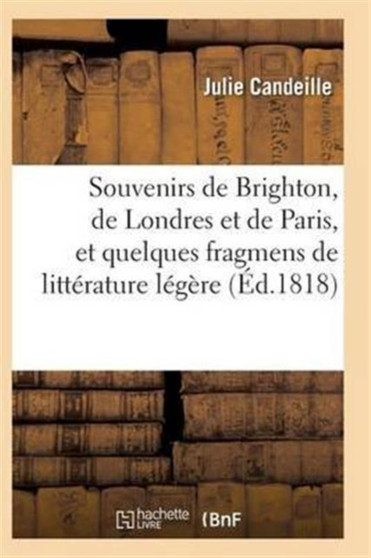 Souvenirs de Brighton, de Londres Et de Paris, Et Quelques Fragmens de Litterature Legere by Candeille-J - Paperback