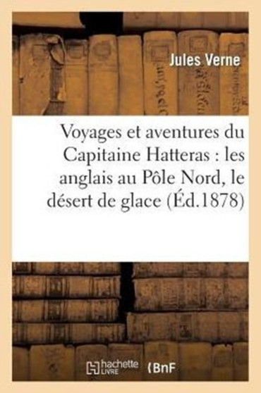 Voyages Et Aventures Du Capitaine Hatteras: Les Anglais Au Pole Nord, Le Desert de Glace by Jules Verne - Paperback