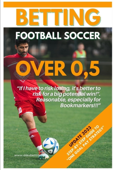 Betting Football Soccer Over 0,5 : Step-By-Step Guide to "One Goal Pay Strategy" by Alexbettin - Paperback