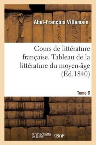 Cours de Litterature Francaise, Tableau de la Litterature Du Moyen-Age. Tome 6 by Abel-Francois Villemain - Paperback
