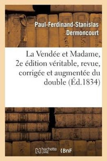 La Vendee Et Madame, 2e Edition Veritable, Revue, Corrigee Et Augmentee Du Double by Paul-Ferdinand-Stanislas Dermoncourt - Paperback