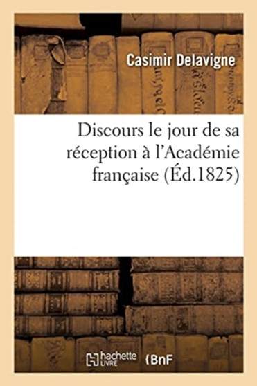 Discours Le Jour de Sa Reception A l'Academie Francaise by Casimir Jean-Francois Delavigne - Paperback