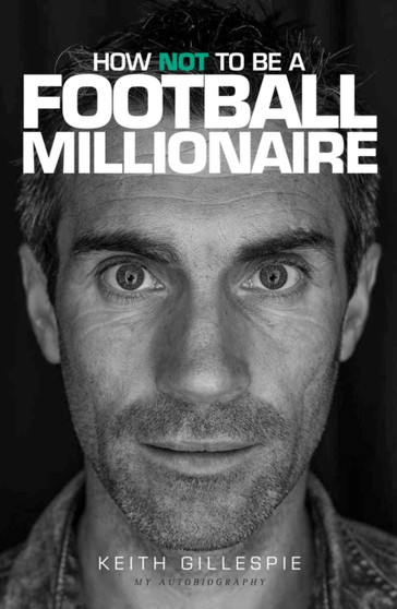How Not to be a Football Millionaire Keith Gillespie My Autobiography by Keith Gillespie - Hardback