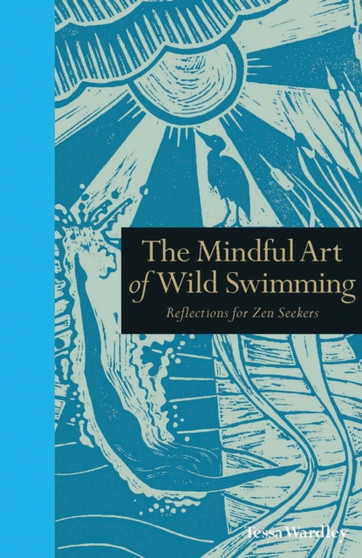 The Mindful Art of Wild Swimming : Reflections for Zen Seekers by Tessa Wardley - Hardback