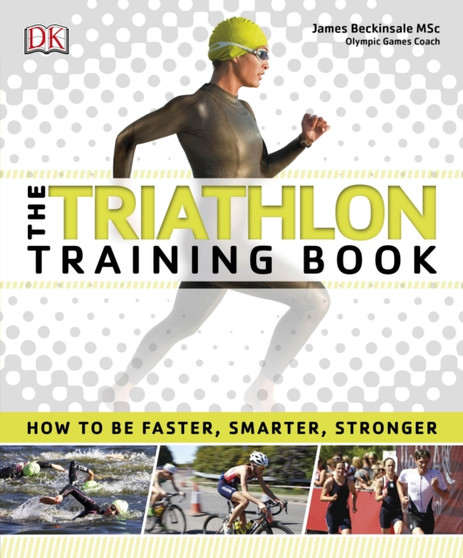 The Triathlon Training Book : How to be Faster, Smarter, Stronger by James Beckinsale - Paperback