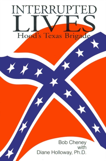 Interrupted Lives : Hood's Texas Brigade by Bob Cheney - Paperback