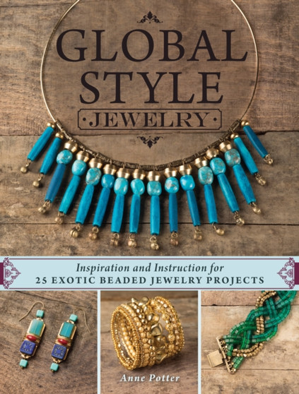 Global Style Jewelry : Inspiration and Instruction for 25 Exotic Beaded Jewelry Projects by Anne Potter - Paperback