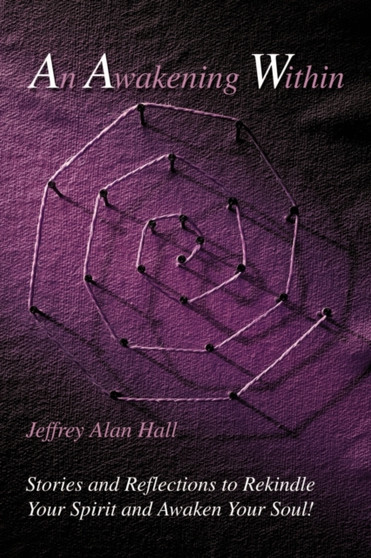 An Awakening Within : Stories and Reflections to Rekindle Your Spirit and Awaken Your Soul! by Jeffrey Alan Hall - Paperback
