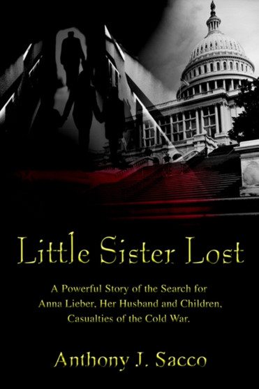 Little Sister Lost : A Powerful Story of the Search for Anna Lieber, Her Husband and Children, Casualties of the Cold War. by Anthony J Sacco - Paperback