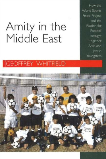 Amity in the Middle East : How the World Sports Peace Project and the Passion for Football Brought Together Arab and Jewish Youngsters by Geoffrey Whitfield - Paperback