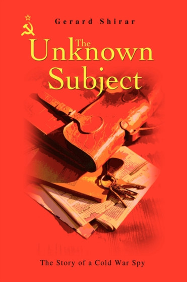 The Unknown Subject : The Story of a Cold War Spy by Gerard Shirar - Hardback