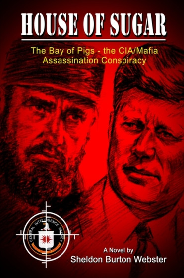 House of Sugar : The Bay of Pigs and the CIA/mafia's Assasination of JFK by Sheldon Burton Webster - Paperback