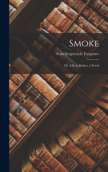 Smoke : Or, Life at Baden: a Novel by Ivan Sergeevich Turgenev - Hardback