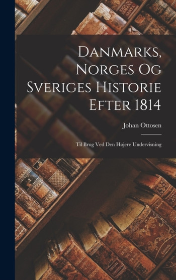 Danmarks, Norges og Sveriges Historie Efter 1814 : Til Brug ved den H??jere Undervisning by Johan Ottosen - Hardback