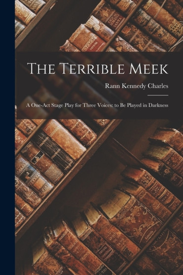 The Terrible Meek : A One-act Stage Play for Three Voices: to be Played in Darkness by Rann Kennedy Charles - Paperback