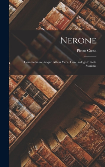 Nerone : Commedia in Cinque Atti in Versi, Con Prologo E Note Storiche by Pietro Cossa - Hardback