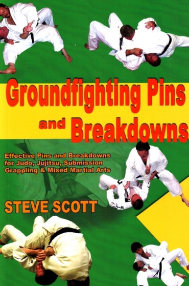 Groundfighting Pins & Breakdowns : Effective Pins & Breakdowns for judo, Jujitsu, Submission Grappling & Mixed Martial Arts by Steve Scott - Paperback