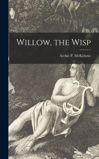 Willow, the Wisp [microform] by Archie P 1875-1946 McKishnie - Hardback