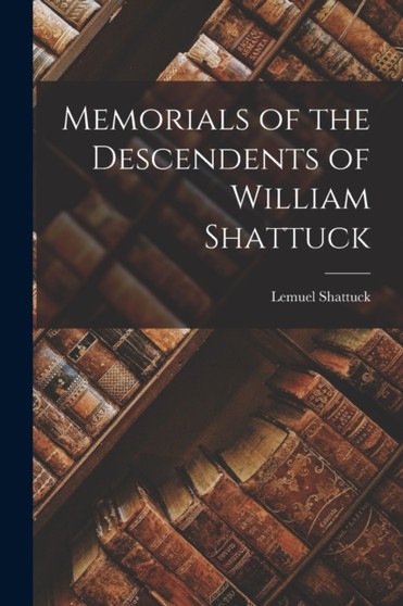 Memorials of the Descendents of William Shattuck by Lemuel Shattuck - Paperback