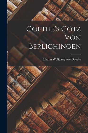 Goethe's Gotz von Berlichingen by Johann Wolfgang Von Goethe - Paperback