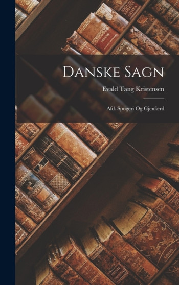 Danske Sagn : Afd. Spogeri Og Gjenfaerd by Evald Tang Kristensen - Hardback