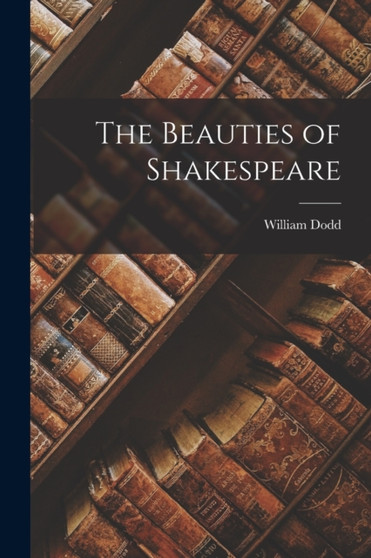 The Beauties of Shakespeare by William Dodd - Paperback