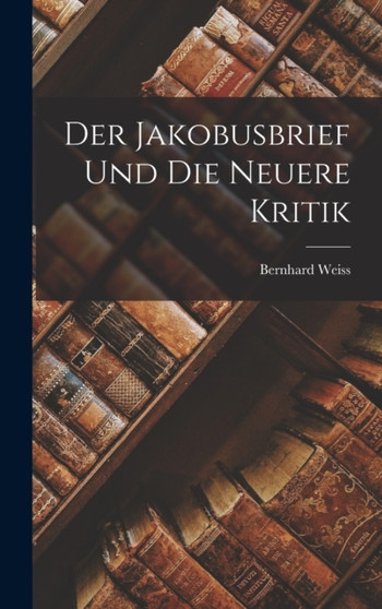 Der Jakobusbrief und die Neuere Kritik by Bernhard Weiss - Hardback