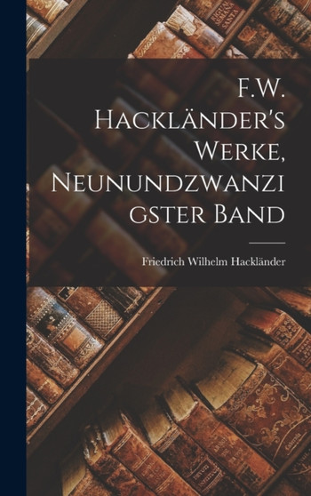 F.W. Hacklander's Werke, Neunundzwanzigster Band by Friedrich Wilhelm Hacklander - Hardback