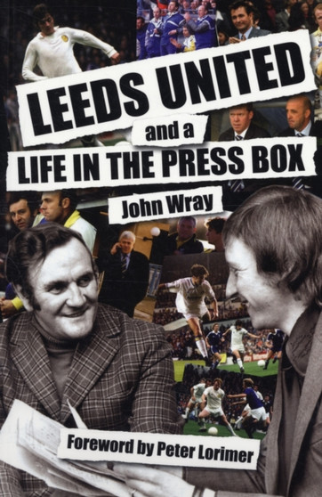 Leeds United and a Life in the Press Box by John Wray - Paperback