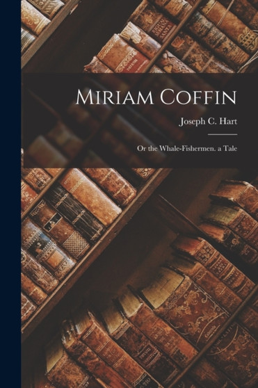 Miriam Coffin : Or the Whale-Fishermen. a Tale by Joseph C Hart - Paperback