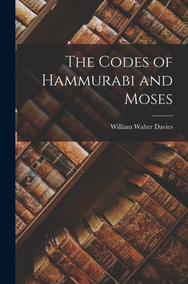 The Codes of Hammurabi and Moses by William Walter Davies - Paperback