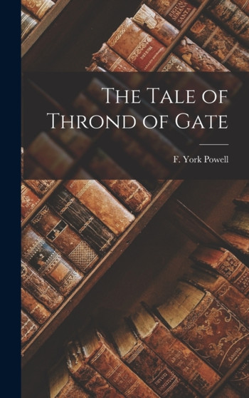 The Tale of Thrond of Gate by F York Powell - Hardback